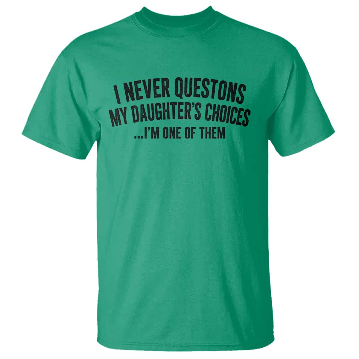 Girl Dad Humor T Shirt Funny I Never Questions My Daughters Choices I Am One Of Them