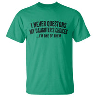 Girl Dad Humor T Shirt Funny I Never Questions My Daughters Choices I Am One Of Them