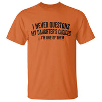 Girl Dad Humor T Shirt Funny I Never Questions My Daughters Choices I Am One Of Them