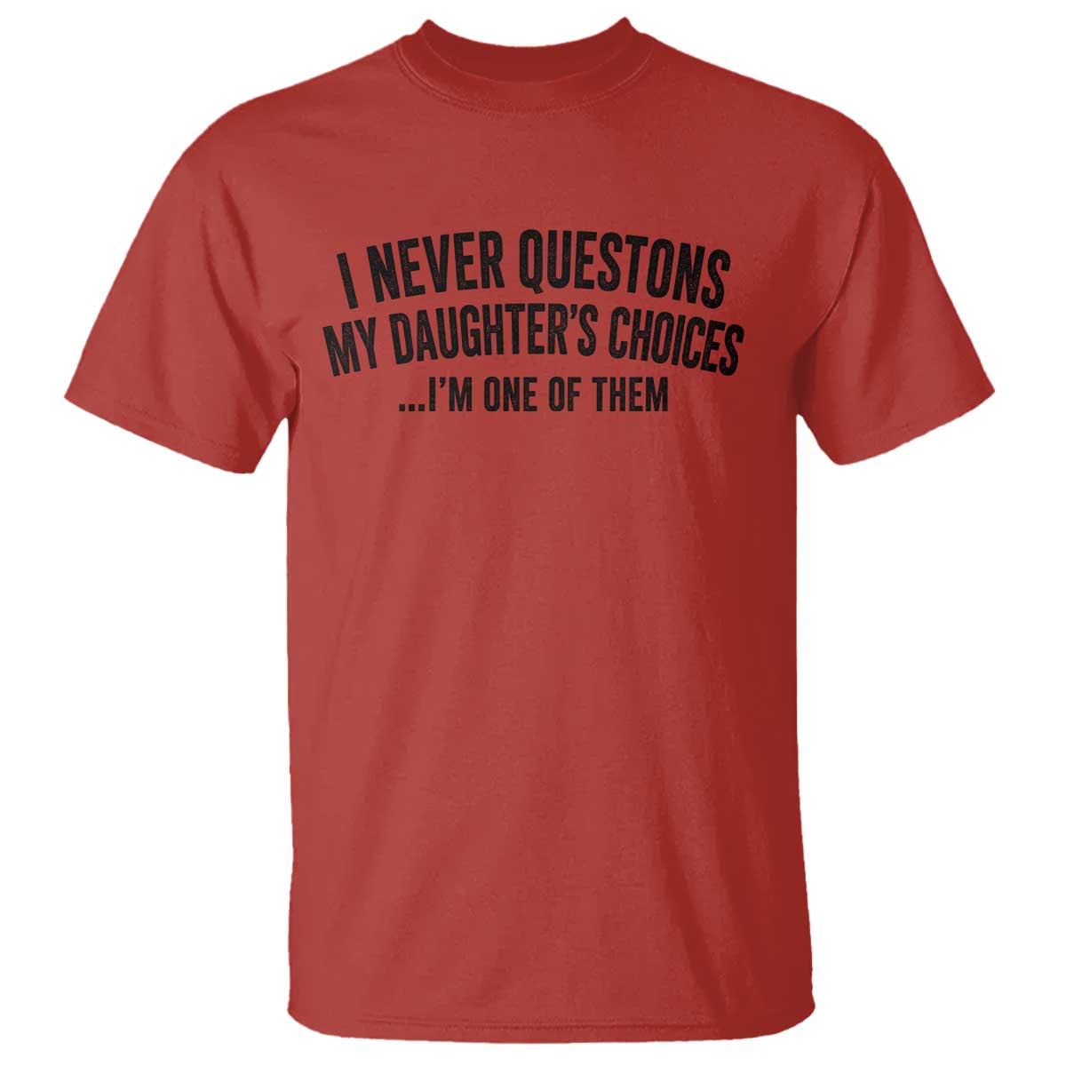 Girl Dad Humor T Shirt Funny I Never Questions My Daughters Choices I Am One Of Them