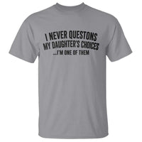 Girl Dad Humor T Shirt Funny I Never Questions My Daughters Choices I Am One Of Them