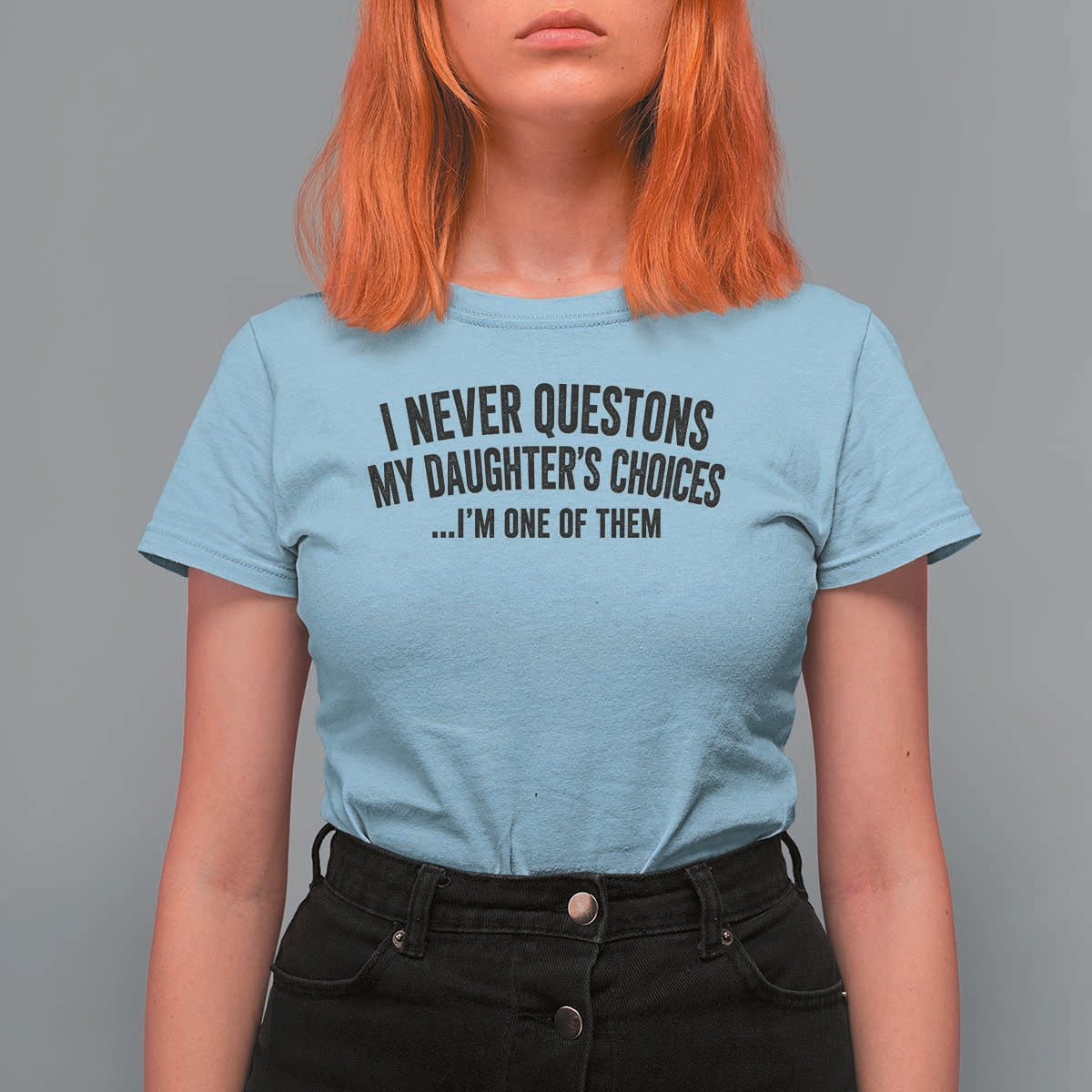 Girl Dad Humor T Shirt For Women Funny I Never Questions My Daughters Choices I Am One Of Them