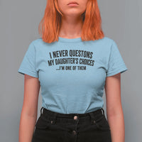 Girl Dad Humor T Shirt For Women Funny I Never Questions My Daughters Choices I Am One Of Them