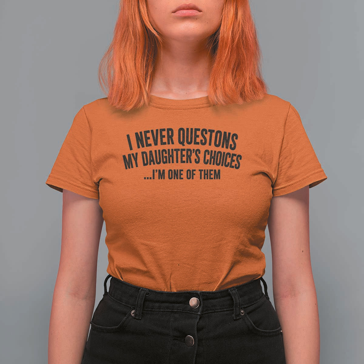 Girl Dad Humor T Shirt For Women Funny I Never Questions My Daughters Choices I Am One Of Them