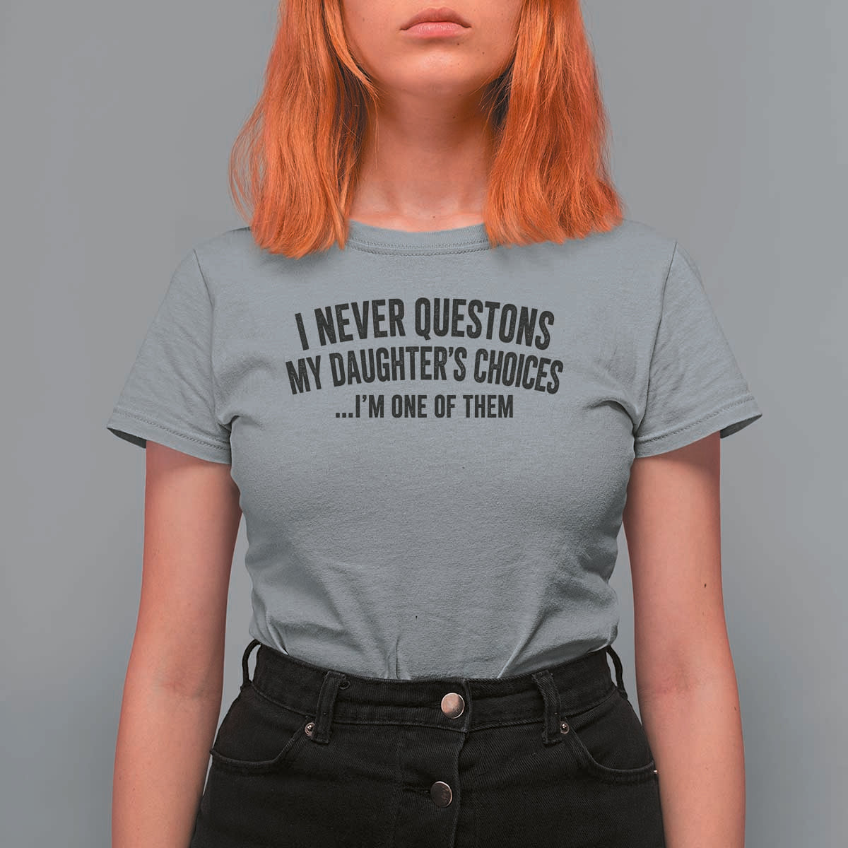Girl Dad Humor T Shirt For Women Funny I Never Questions My Daughters Choices I Am One Of Them