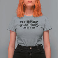 Girl Dad Humor T Shirt For Women Funny I Never Questions My Daughters Choices I Am One Of Them