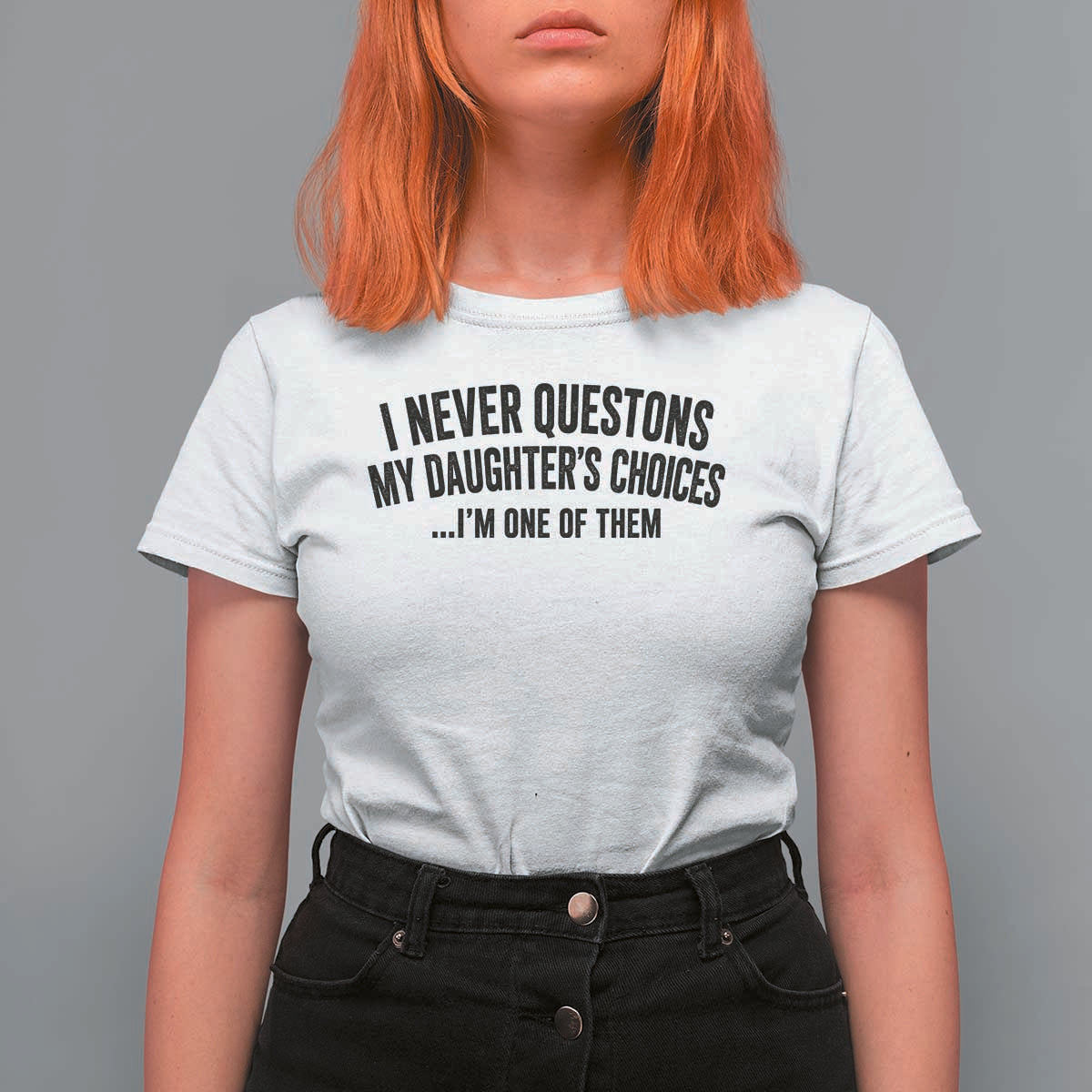 Girl Dad Humor T Shirt For Women Funny I Never Questions My Daughters Choices I Am One Of Them
