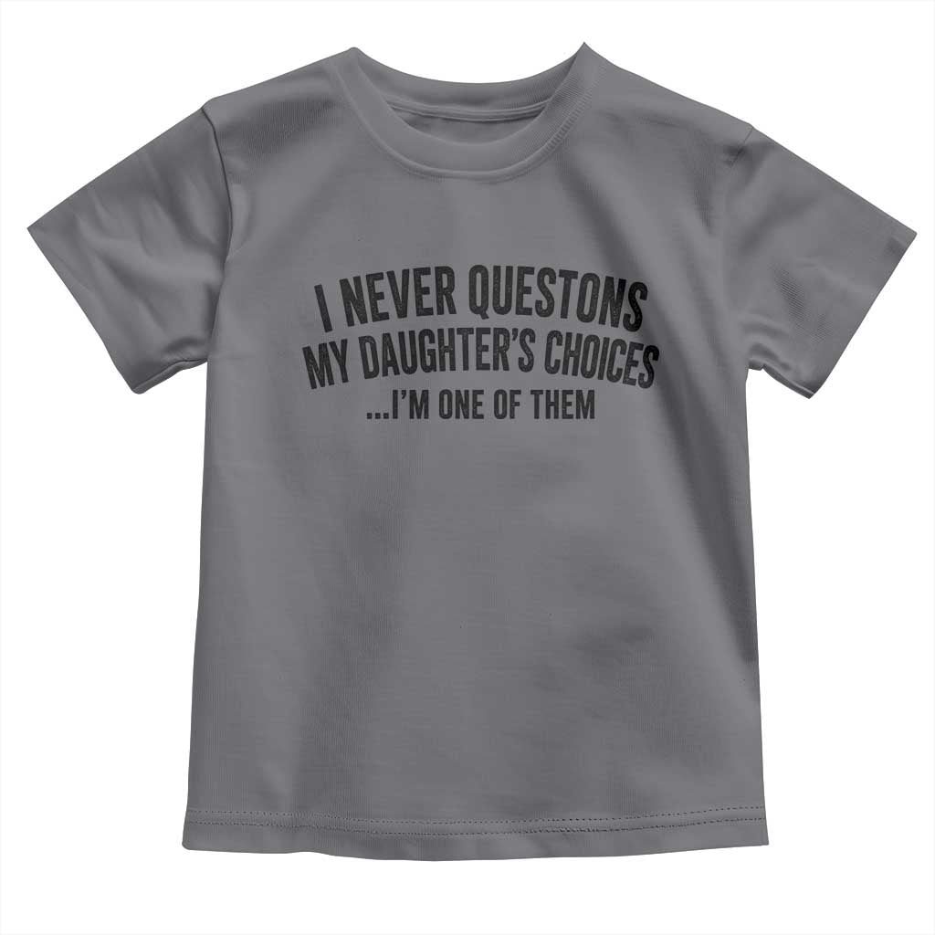 Girl Dad Humor Toddler T Shirt Funny I Never Questions My Daughters Choices I Am One Of Them