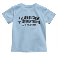 Girl Dad Humor Toddler T Shirt Funny I Never Questions My Daughters Choices I Am One Of Them