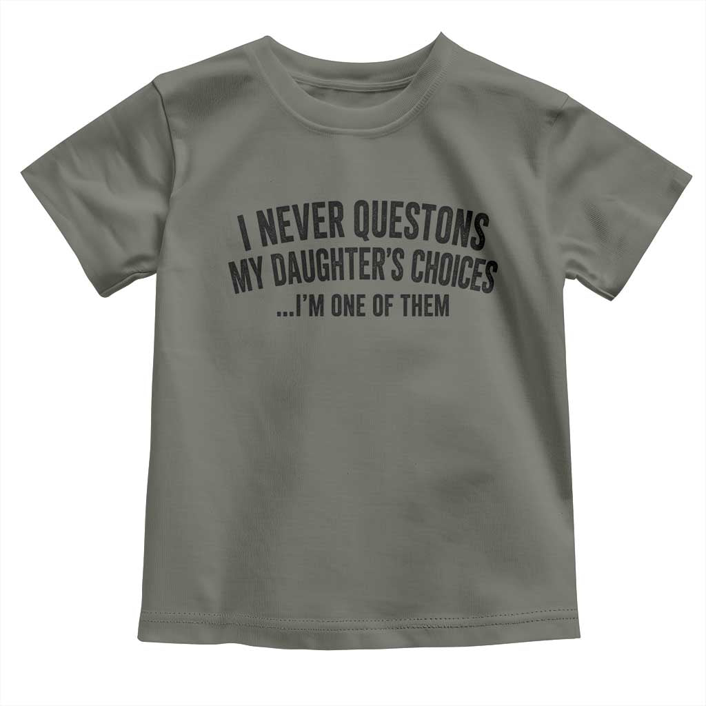 Girl Dad Humor Toddler T Shirt Funny I Never Questions My Daughters Choices I Am One Of Them
