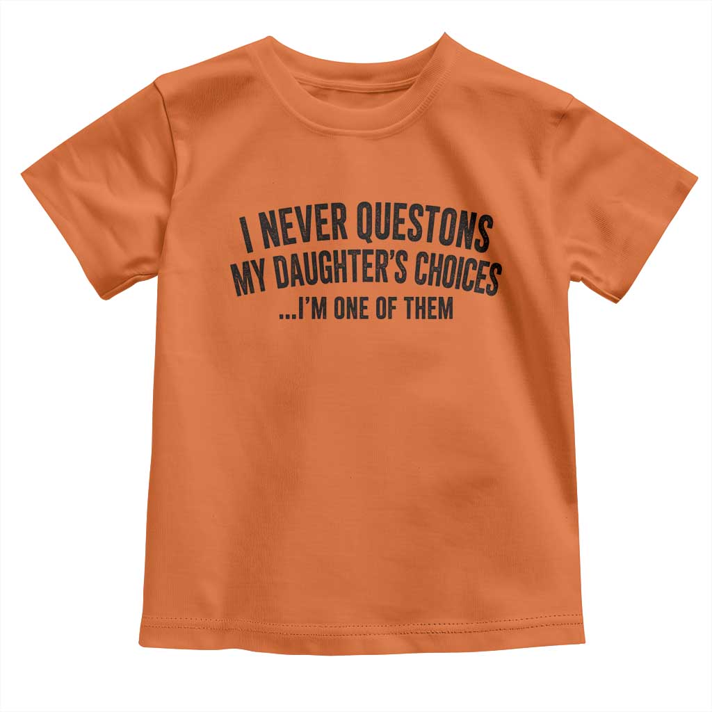 Girl Dad Humor Toddler T Shirt Funny I Never Questions My Daughters Choices I Am One Of Them