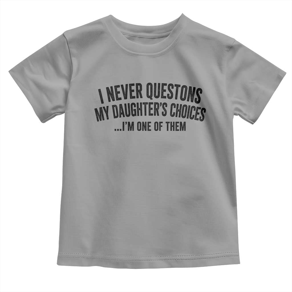 Girl Dad Humor Toddler T Shirt Funny I Never Questions My Daughters Choices I Am One Of Them