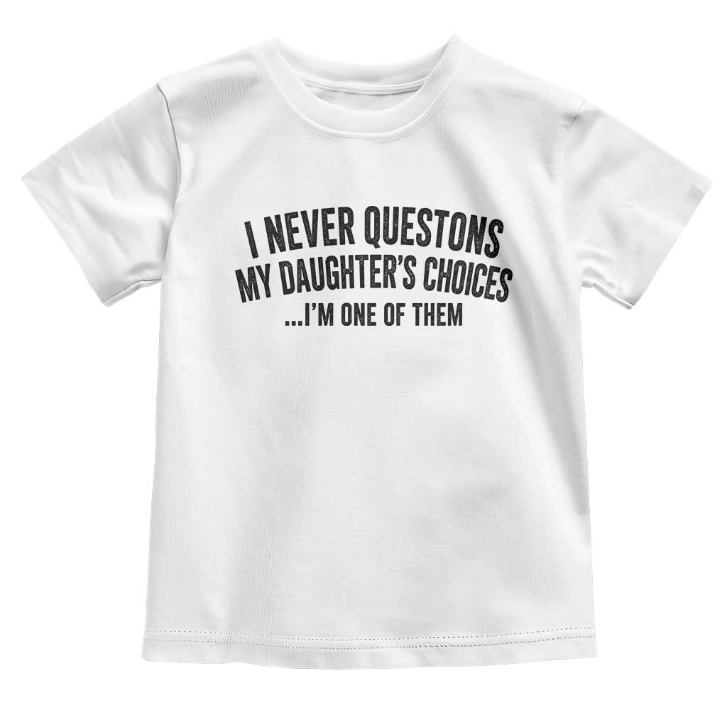 Girl Dad Humor Toddler T Shirt Funny I Never Questions My Daughters Choices I Am One Of Them