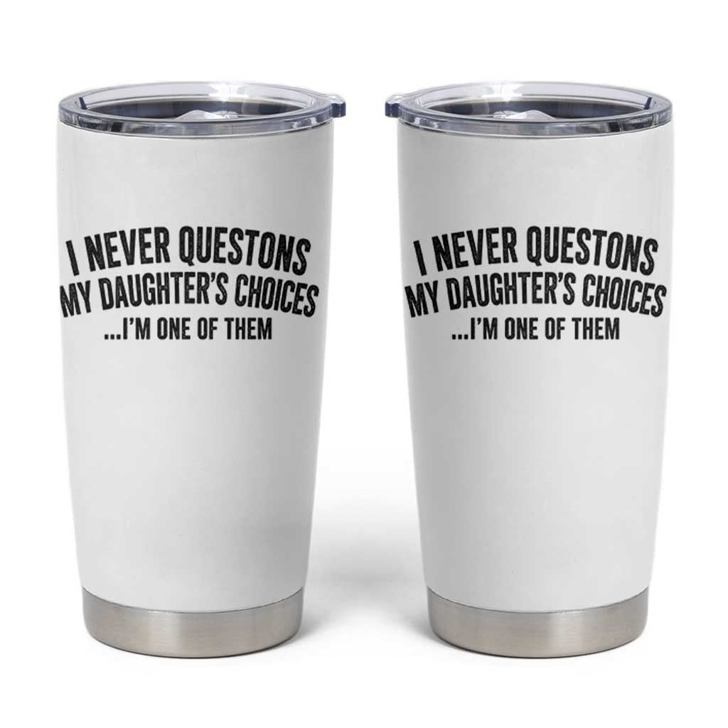 Girl Dad Humor Tumbler Cup Funny I Never Questions My Daughters Choices I Am One Of Them