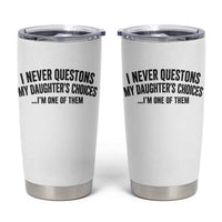Girl Dad Humor Tumbler Cup Funny I Never Questions My Daughters Choices I Am One Of Them