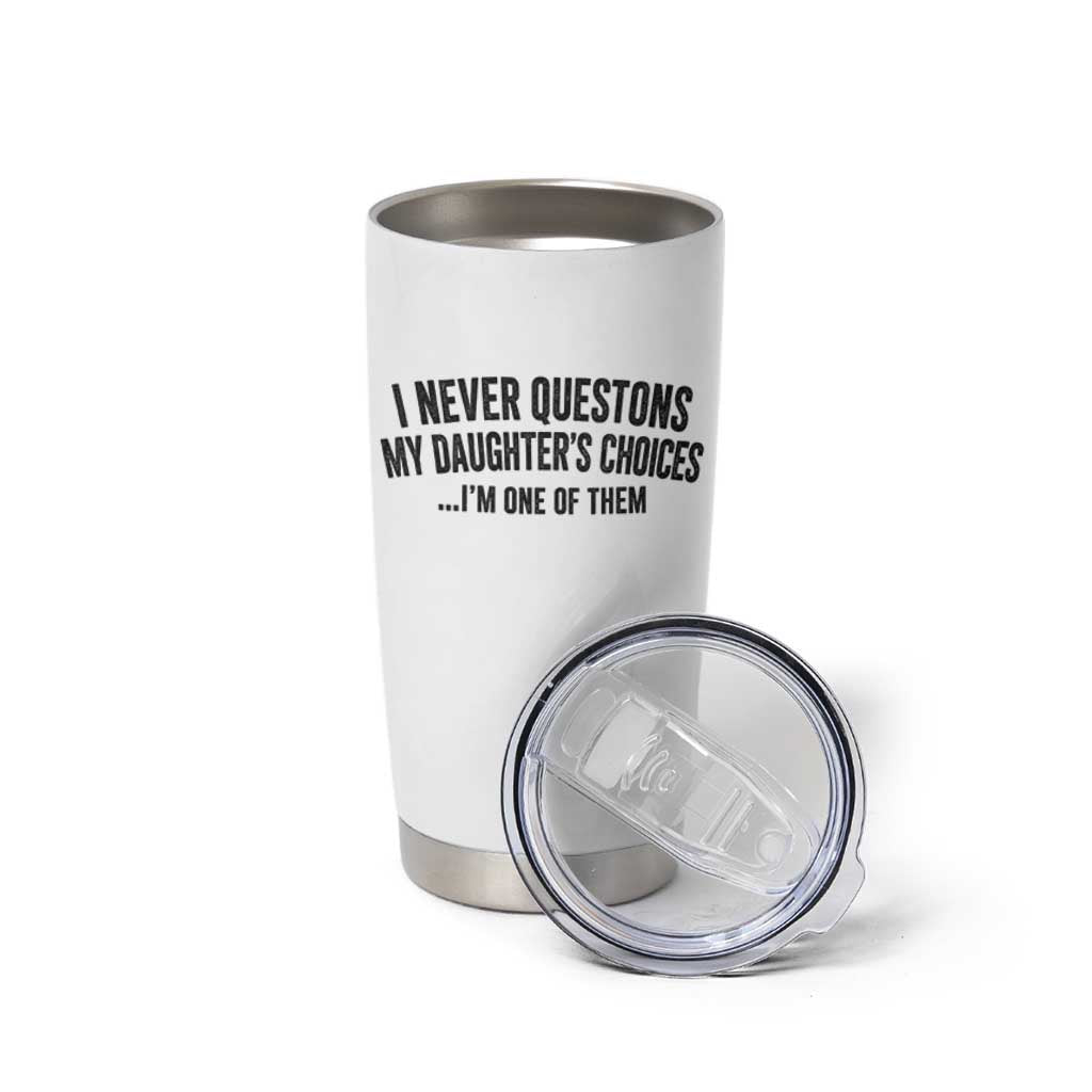Girl Dad Humor Tumbler Cup Funny I Never Questions My Daughters Choices I Am One Of Them