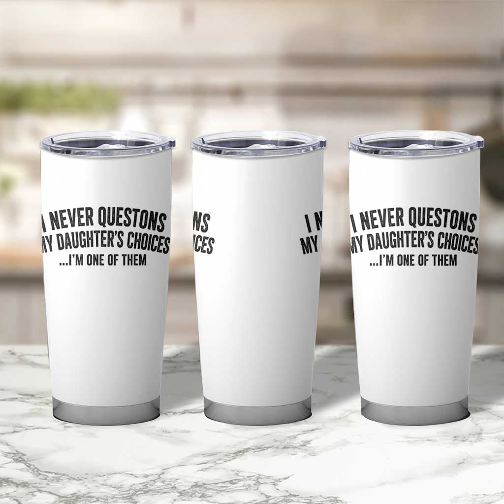 Girl Dad Humor Tumbler Cup Funny I Never Questions My Daughters Choices I Am One Of Them