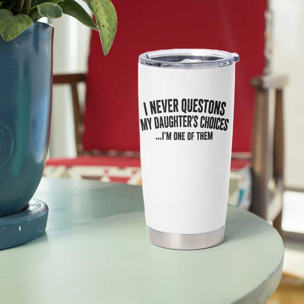Girl Dad Humor Tumbler Cup Funny I Never Questions My Daughters Choices I Am One Of Them