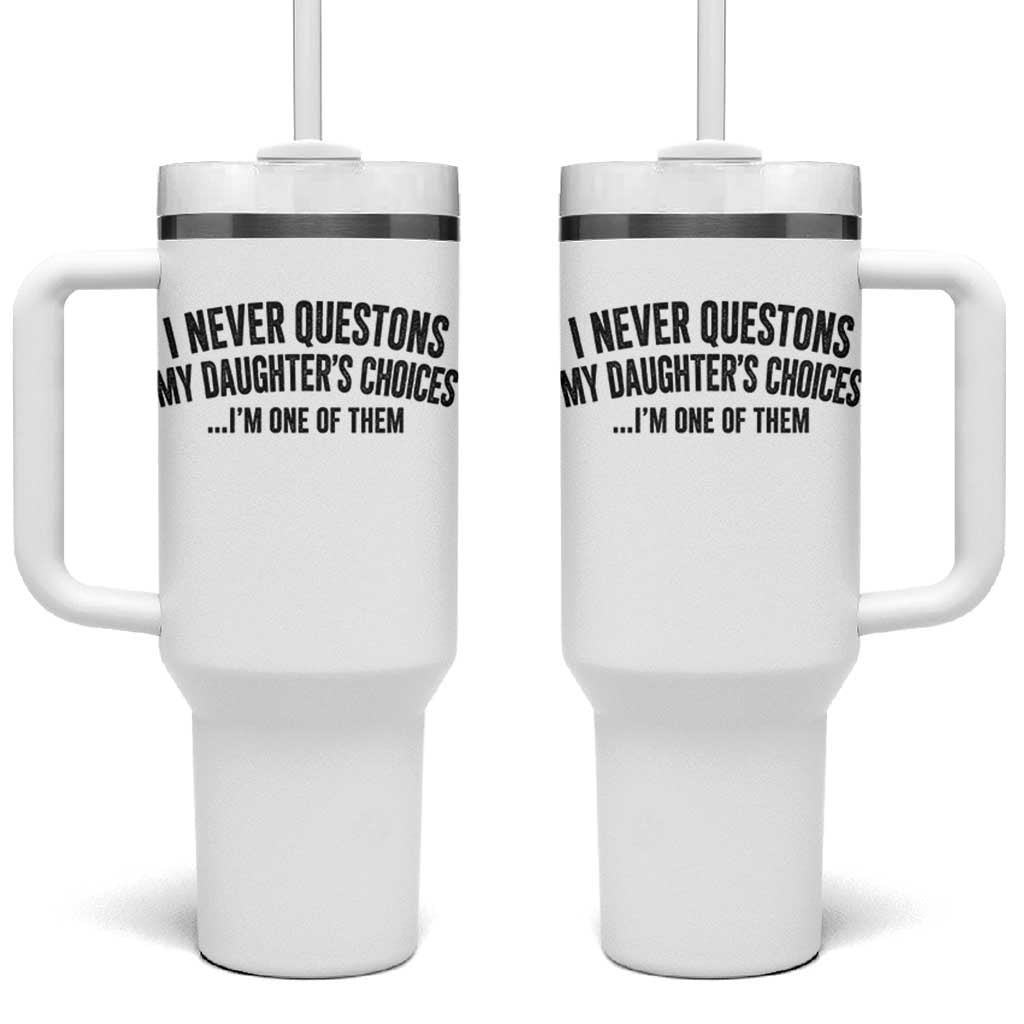Girl Dad Humor Tumbler With Handle Funny I Never Questions My Daughters Choices I Am One Of Them