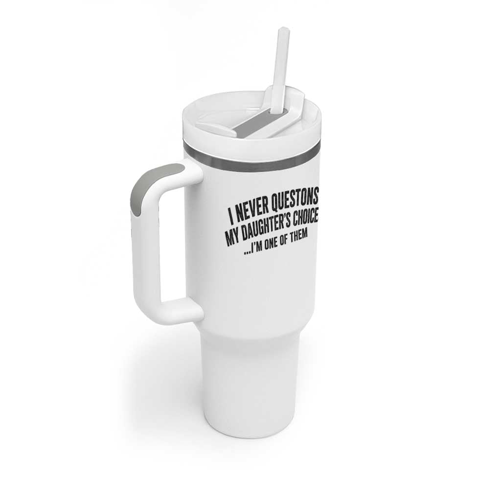 Girl Dad Humor Tumbler With Handle Funny I Never Questions My Daughters Choices I Am One Of Them