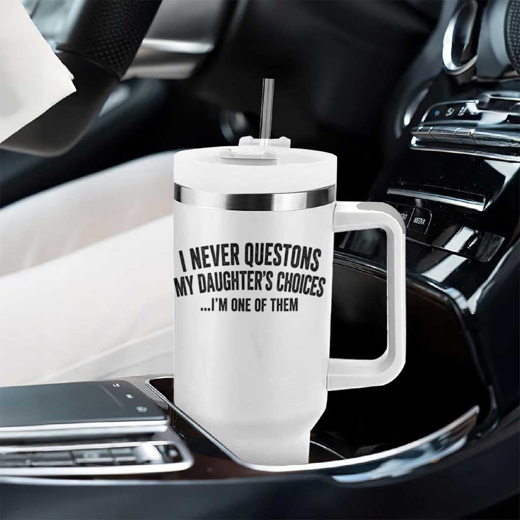 Girl Dad Humor Tumbler With Handle Funny I Never Questions My Daughters Choices I Am One Of Them