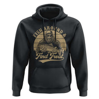 Fish Around And Find Trout Hoodie Bigfoot Fishing