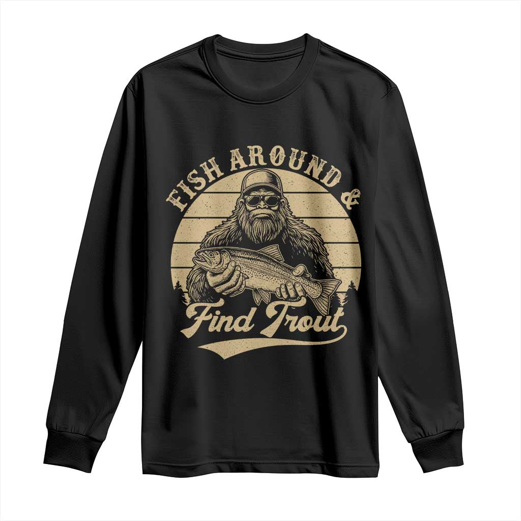 Fish Around And Find Trout Long Sleeve Shirt Bigfoot Fishing