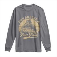 Fish Around And Find Trout Long Sleeve Shirt Bigfoot Fishing