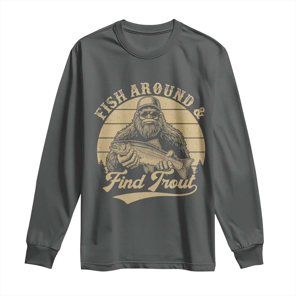 Fish Around And Find Trout Long Sleeve Shirt Bigfoot Fishing