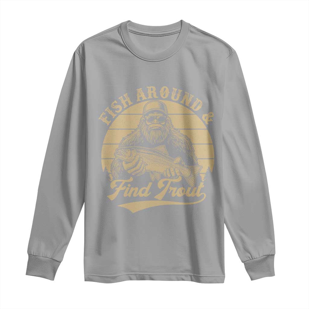 Fish Around And Find Trout Long Sleeve Shirt Bigfoot Fishing
