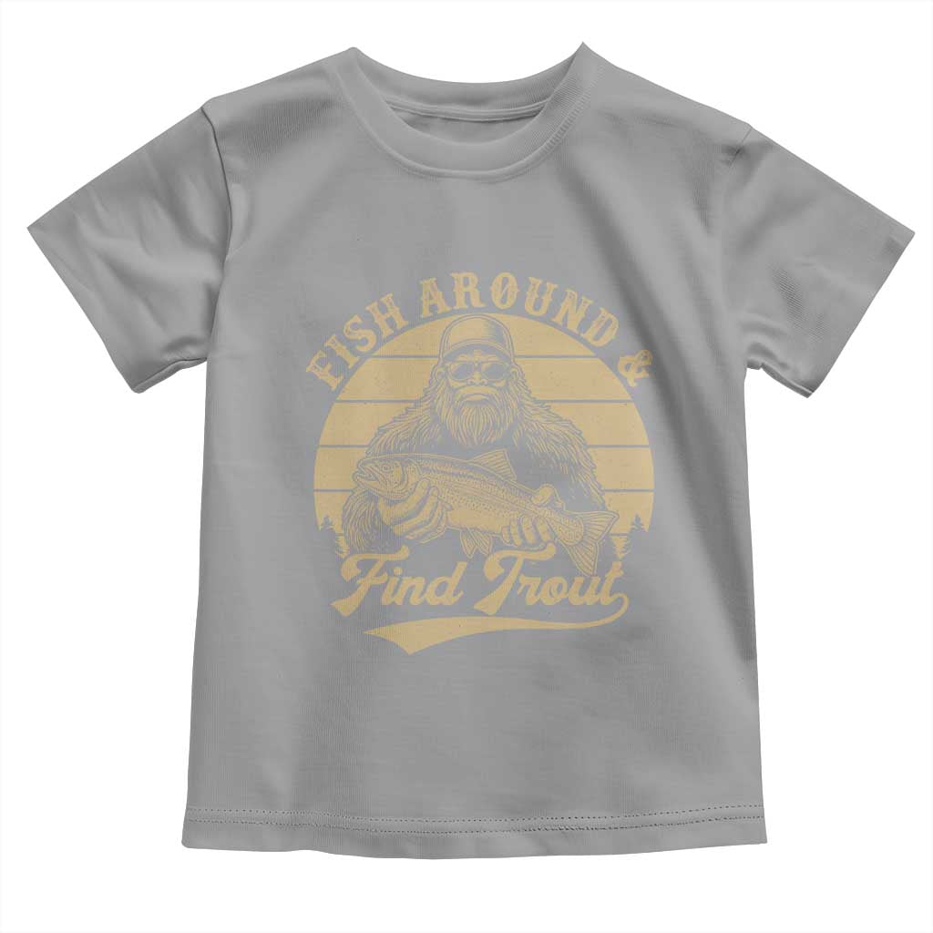 Fish Around And Find Trout Toddler T Shirt Bigfoot Fishing