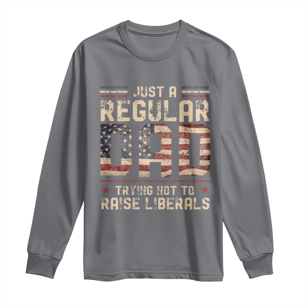 Funny Just A Regular Dad Trying Not To Raise Liberals Long Sleeve Shirt Fathers Day