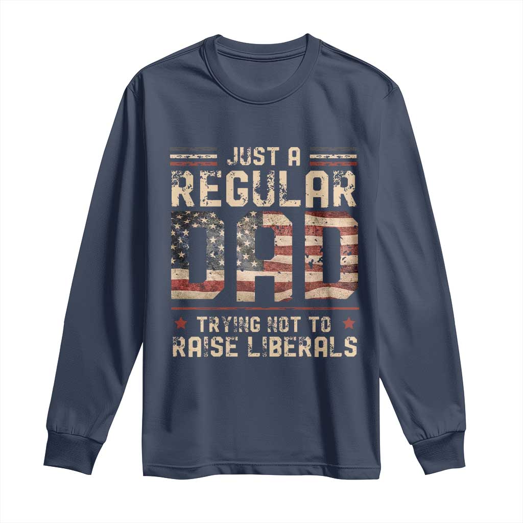 Funny Just A Regular Dad Trying Not To Raise Liberals Long Sleeve Shirt Fathers Day