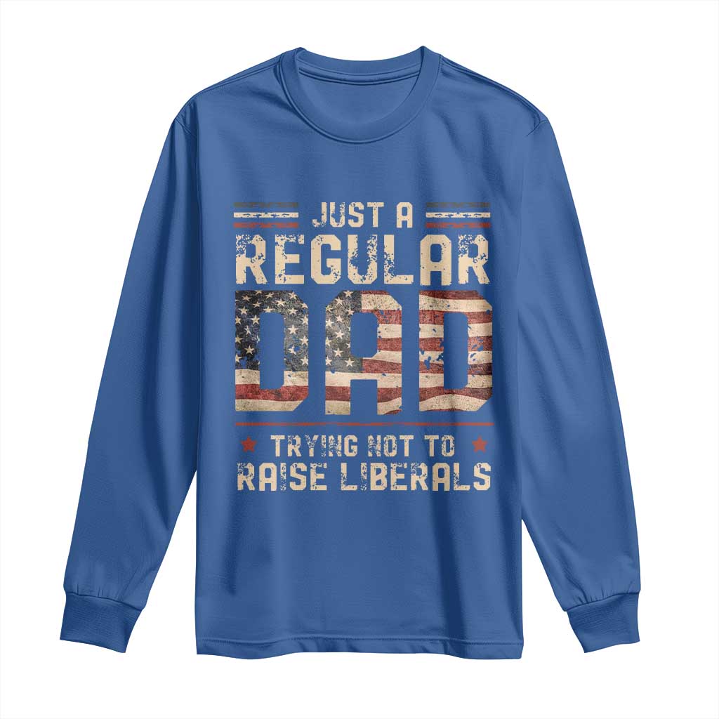 Funny Just A Regular Dad Trying Not To Raise Liberals Long Sleeve Shirt Fathers Day