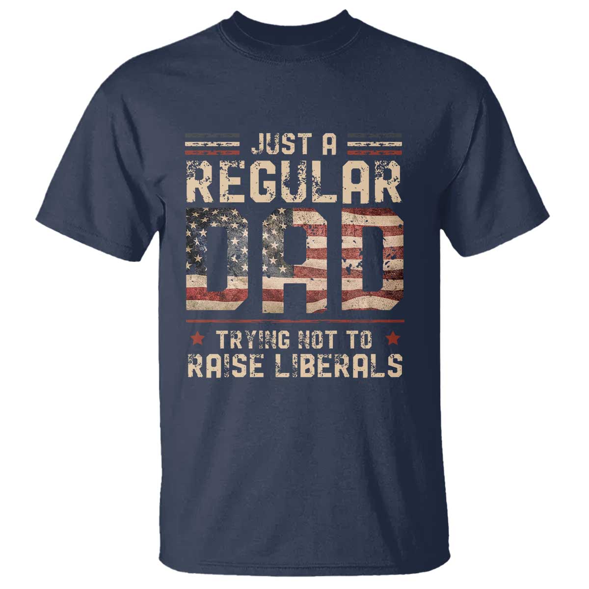 Funny Just A Regular Dad Trying Not To Raise Liberals T Shirt Fathers Day