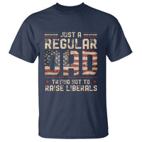 Funny Just A Regular Dad Trying Not To Raise Liberals T Shirt Fathers Day