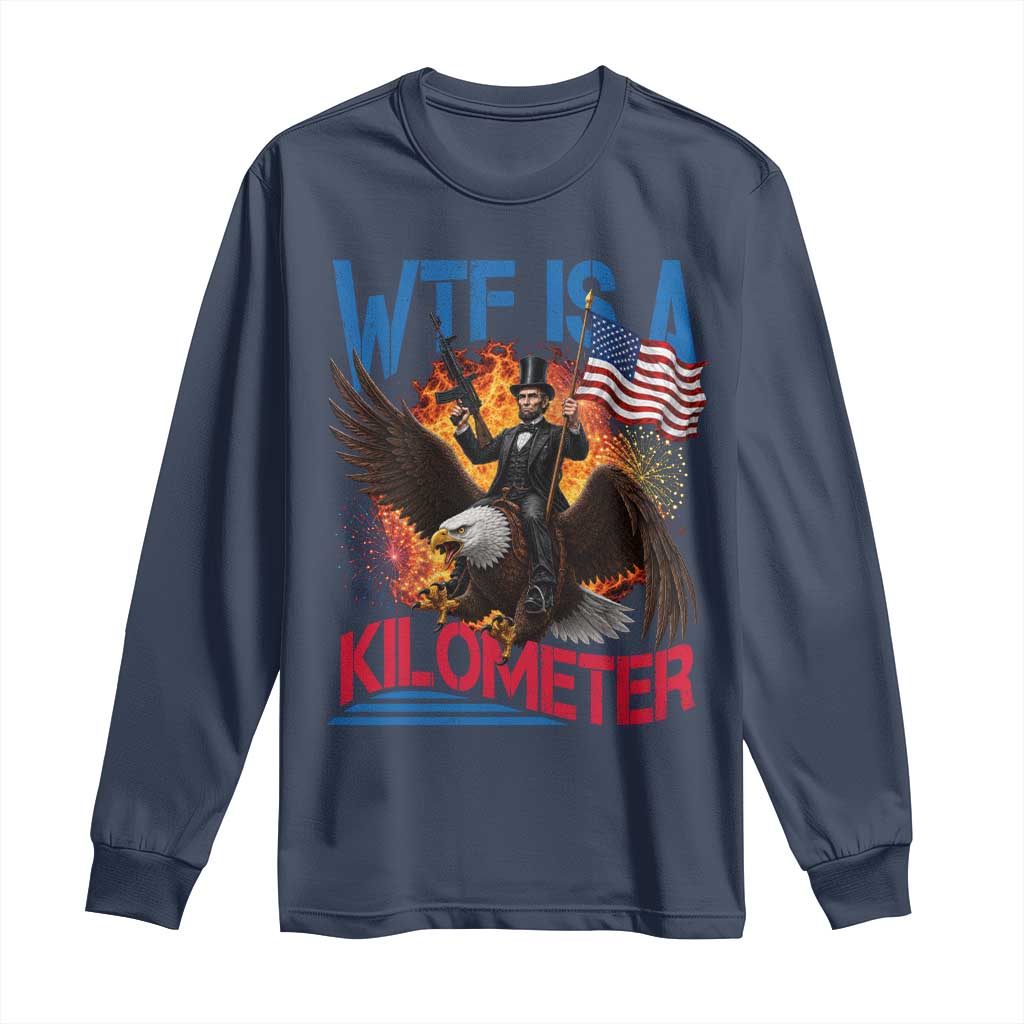 WTF Is A Kilometer Abraham Lincoln Long Sleeve Shirt Funny USA Patriotic 4th of July