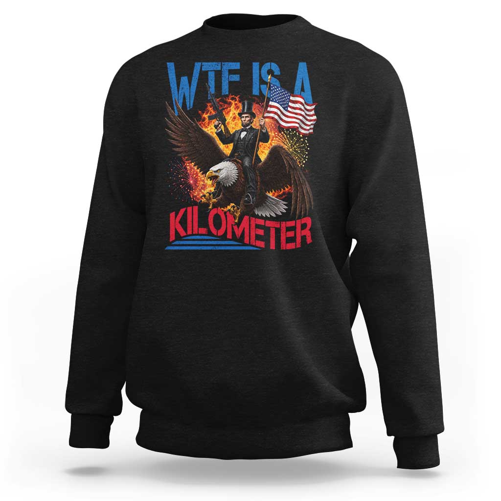 WTF Is A Kilometer Abraham Lincoln Sweatshirt Funny USA Patriotic 4th of July