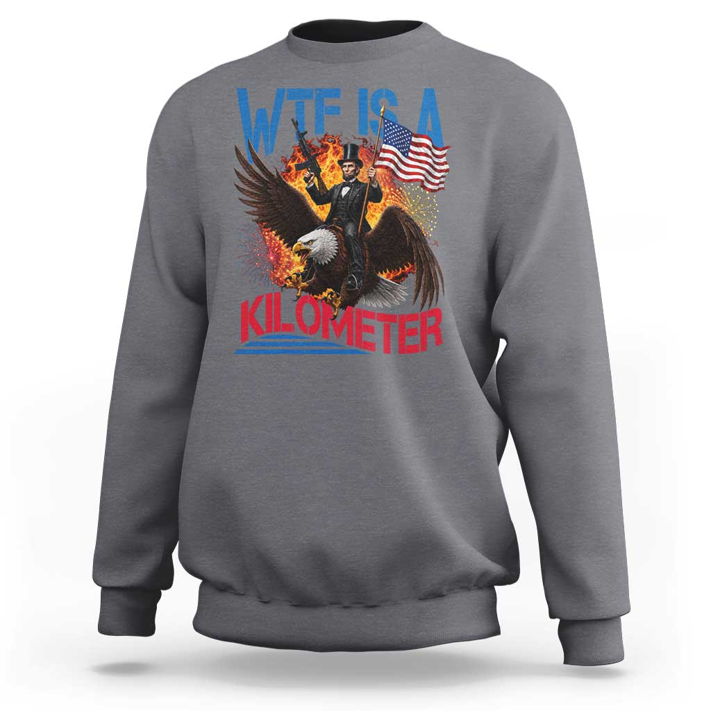 WTF Is A Kilometer Abraham Lincoln Sweatshirt Funny USA Patriotic 4th of July
