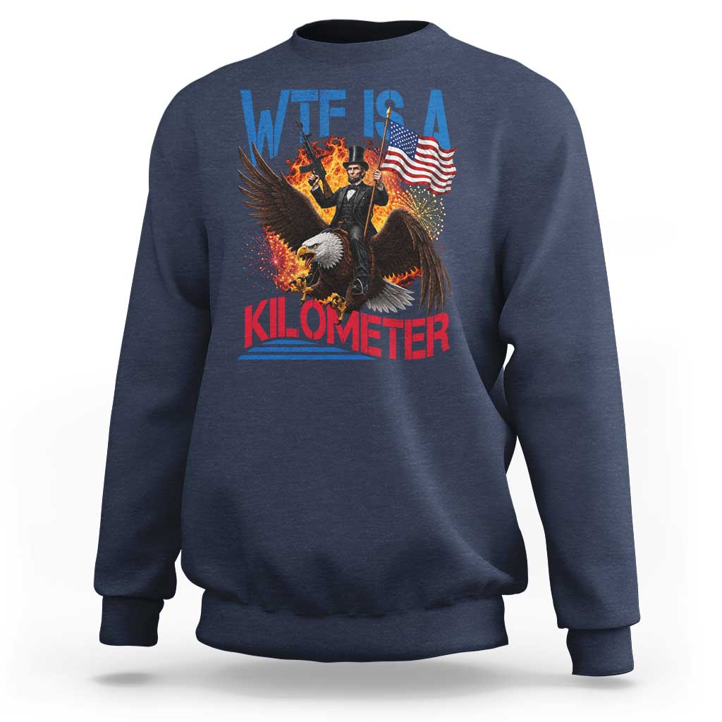 WTF Is A Kilometer Abraham Lincoln Sweatshirt Funny USA Patriotic 4th of July