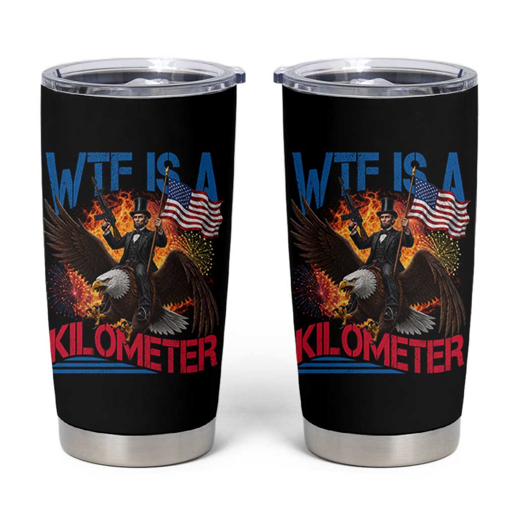 WTF Is A Kilometer Abraham Lincoln Tumbler Cup Funny USA Patriotic 4th of July