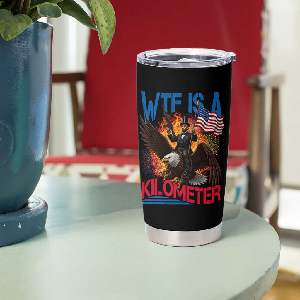 WTF Is A Kilometer Abraham Lincoln Tumbler Cup Funny USA Patriotic 4th of July