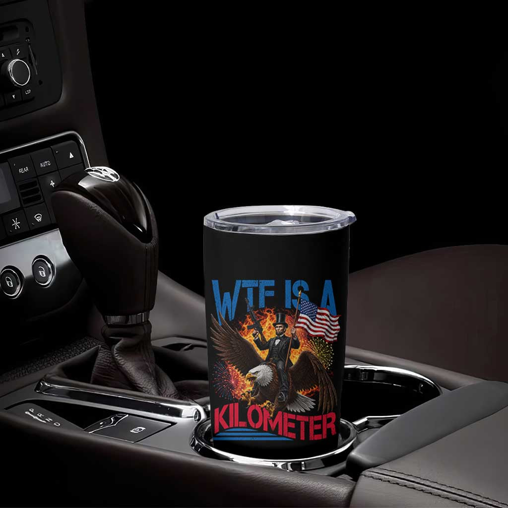 WTF Is A Kilometer Abraham Lincoln Tumbler Cup Funny USA Patriotic 4th of July