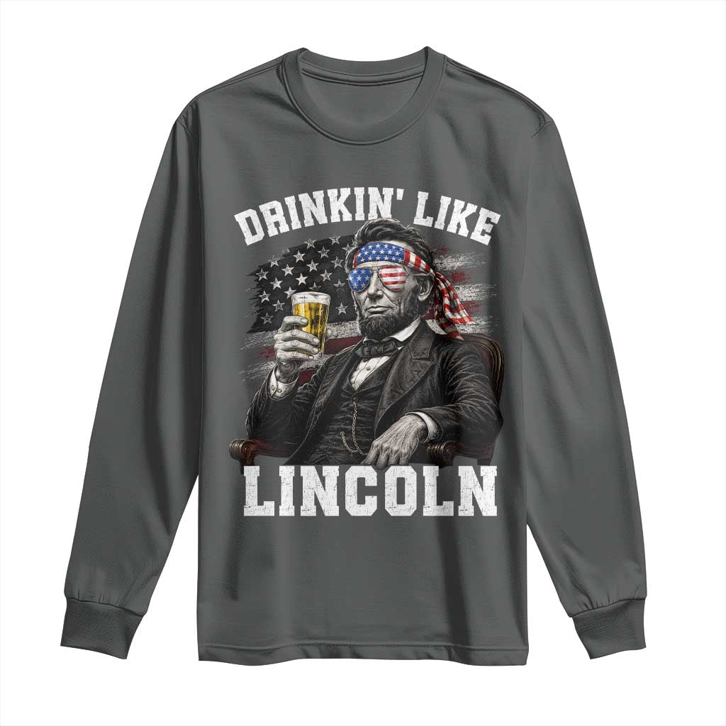 Drinkin Like Lincoln Long Sleeve Shirt Abraham Lincoln 4th of July Beer Lover