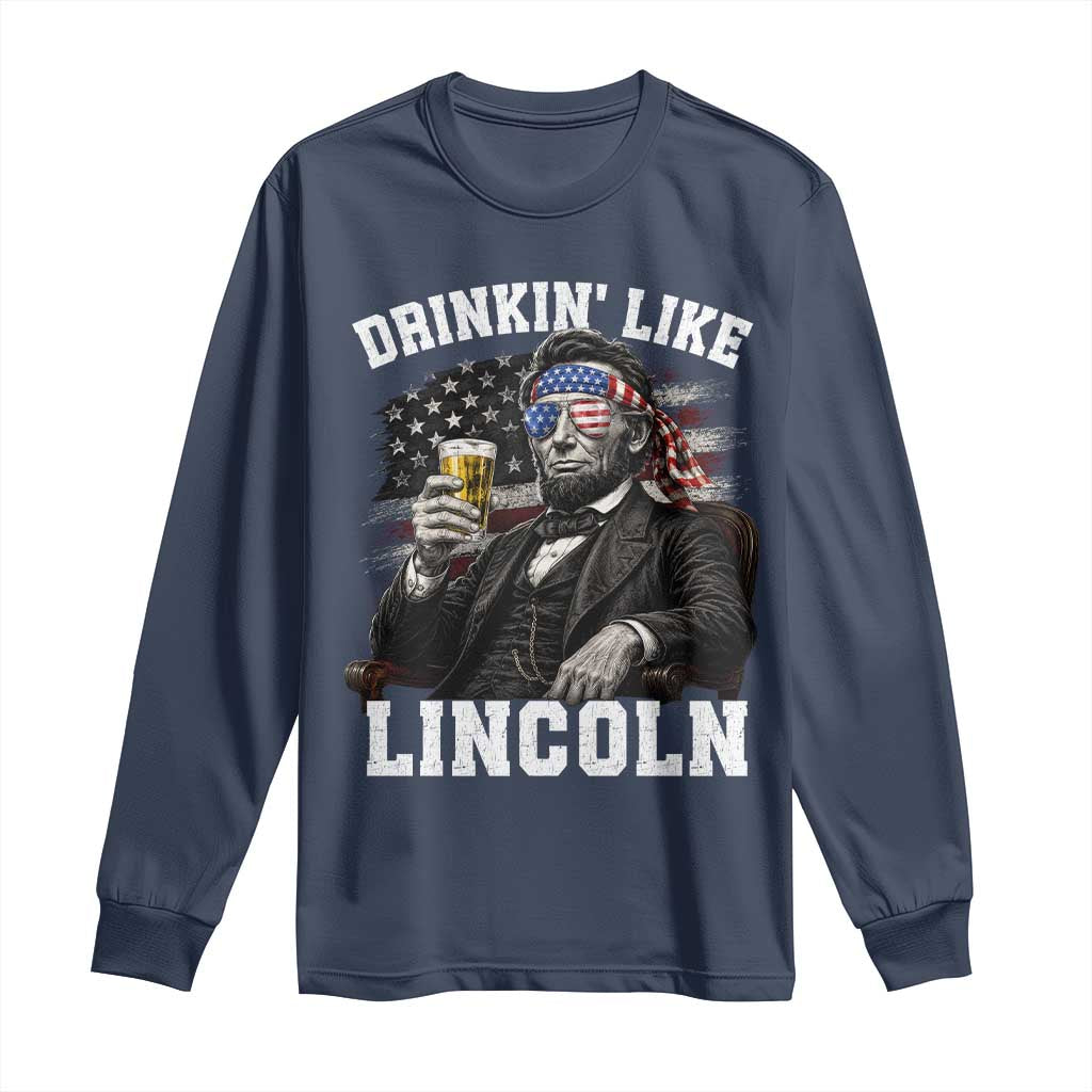 Drinkin Like Lincoln Long Sleeve Shirt Abraham Lincoln 4th of July Beer Lover