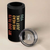 My Dog Tilts His Head Just Like You 4 in 1 Can Cooler Tumbler Funny Dog Lover
