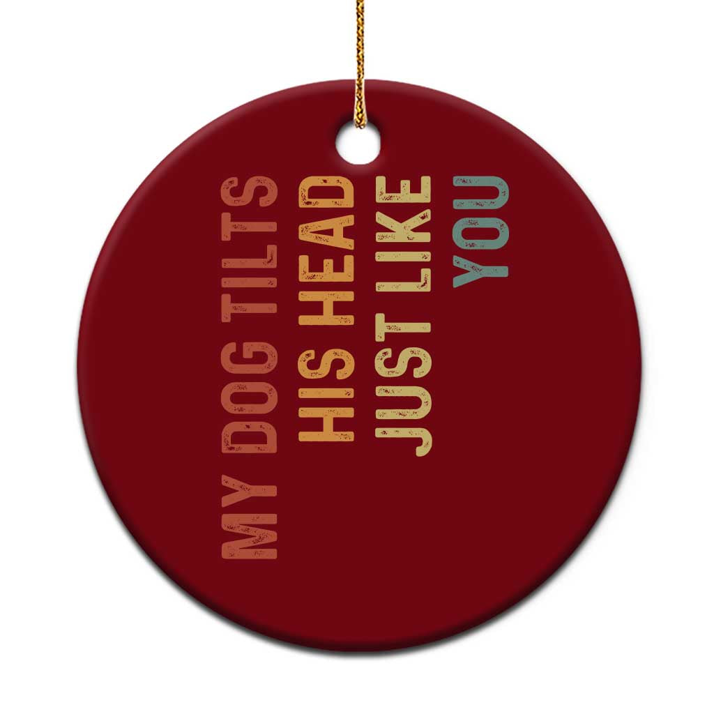 My Dog Tilts His Head Just Like You Ceramic Ornament Funny Dog Lover