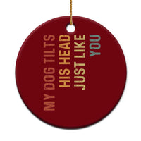 My Dog Tilts His Head Just Like You Ceramic Ornament Funny Dog Lover