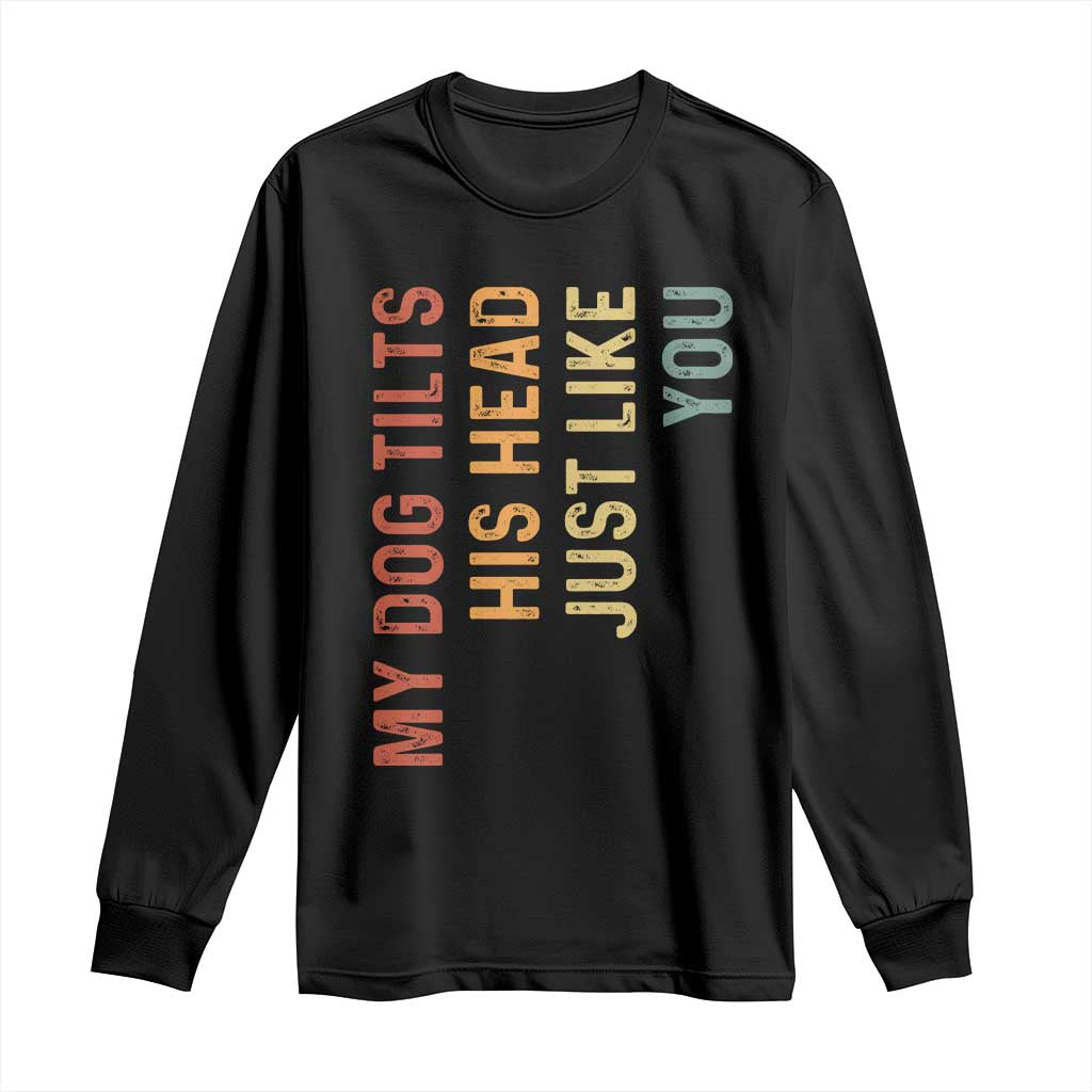 My Dog Tilts His Head Just Like You Long Sleeve Shirt Funny Dog Lover