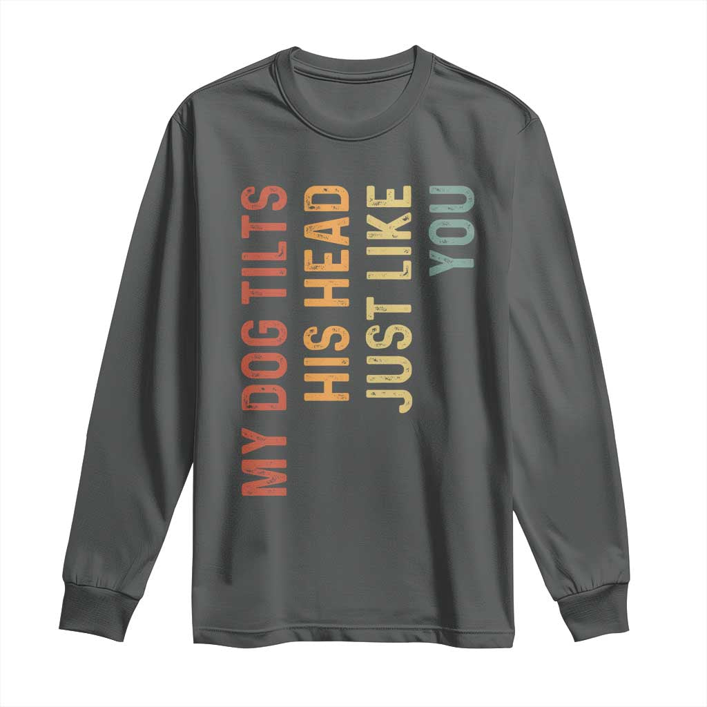 My Dog Tilts His Head Just Like You Long Sleeve Shirt Funny Dog Lover